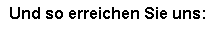 Textfeld: Und so erreichen Sie uns:



